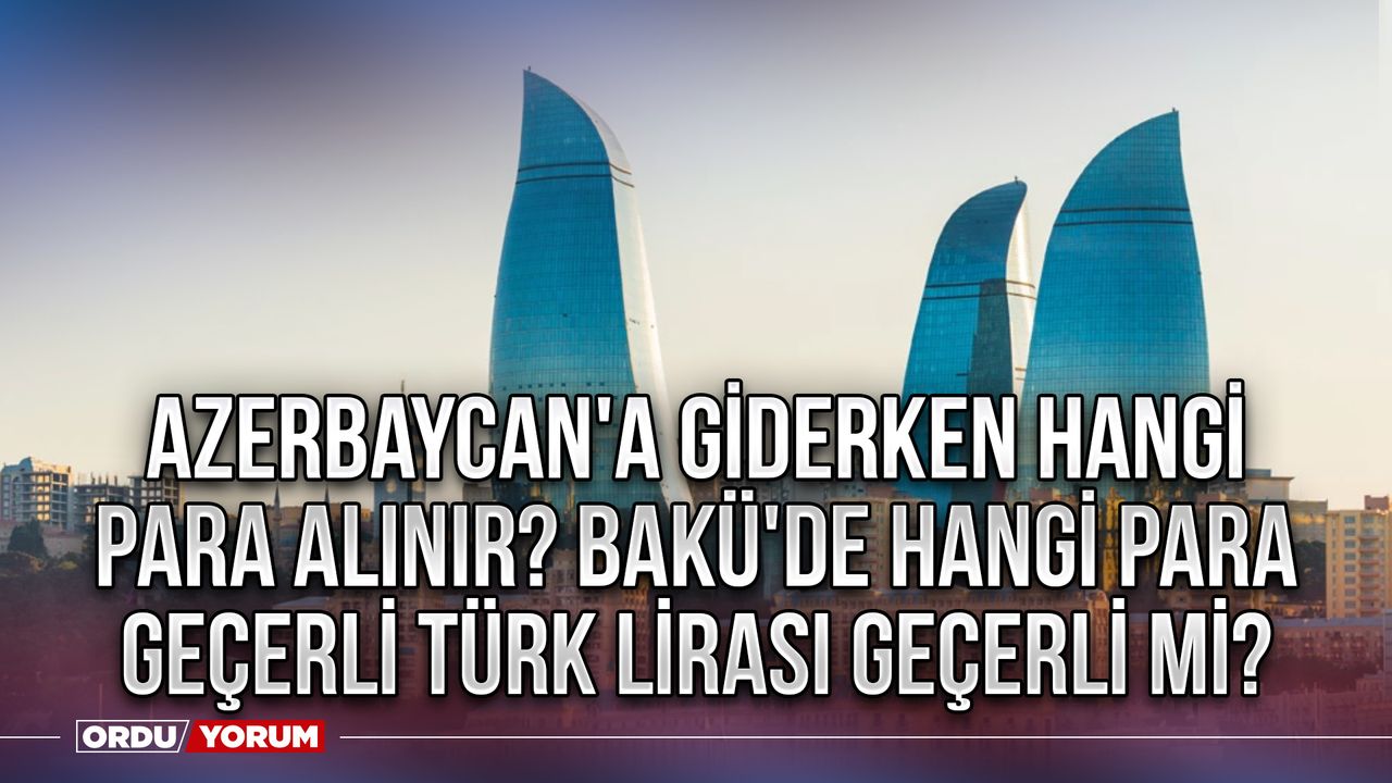 Azerbaycan'a giderken hangi para alınır? Bakü'de hangi para geçerli Türk Lirası geçerli mi?