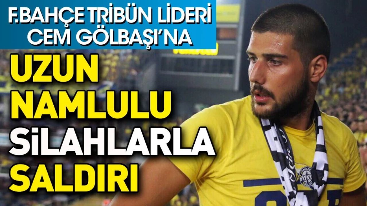 Genç Fenerbahçeliler lideri Cem Gölbaşı silahlı saldırıya uğradı!