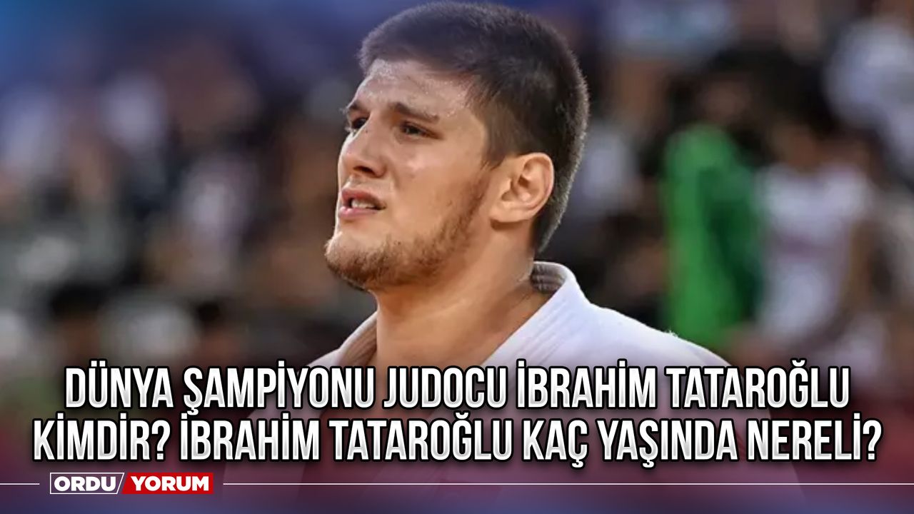 Dünya Şampiyonu Judocu İbrahim Tataroğlu Kimdir? İbrahim Tataroğlu Kaç Yaşında Nereli?