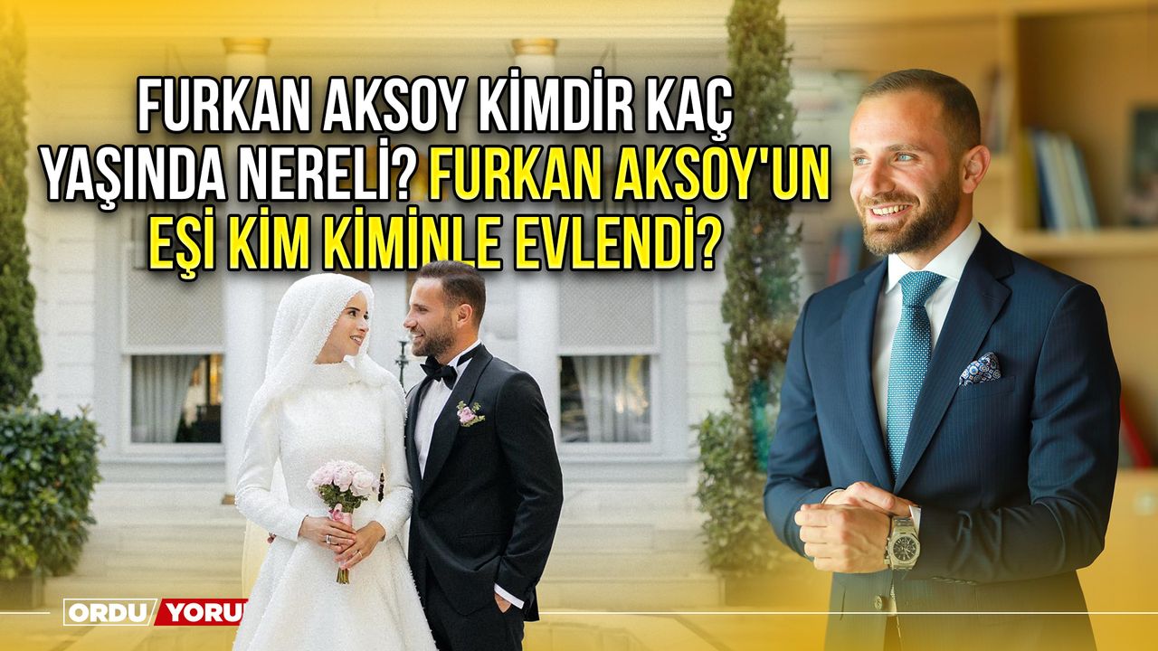 Furkan Aksoy kimdir kaç yaşında nereli? Furkan Aksoy'un eşi kim kiminle evlendi?