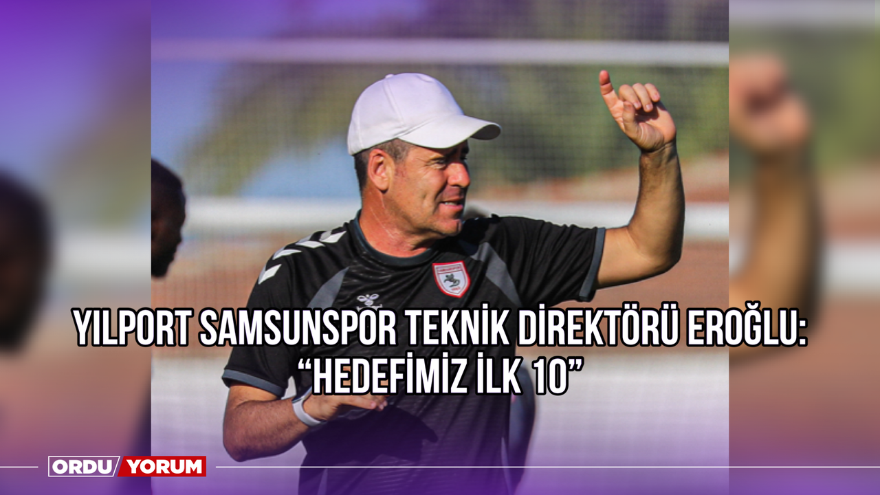 Yılport Samsunspor Teknik Direktörü Eroğlu: ‘’Hedefimiz İlk 10’’