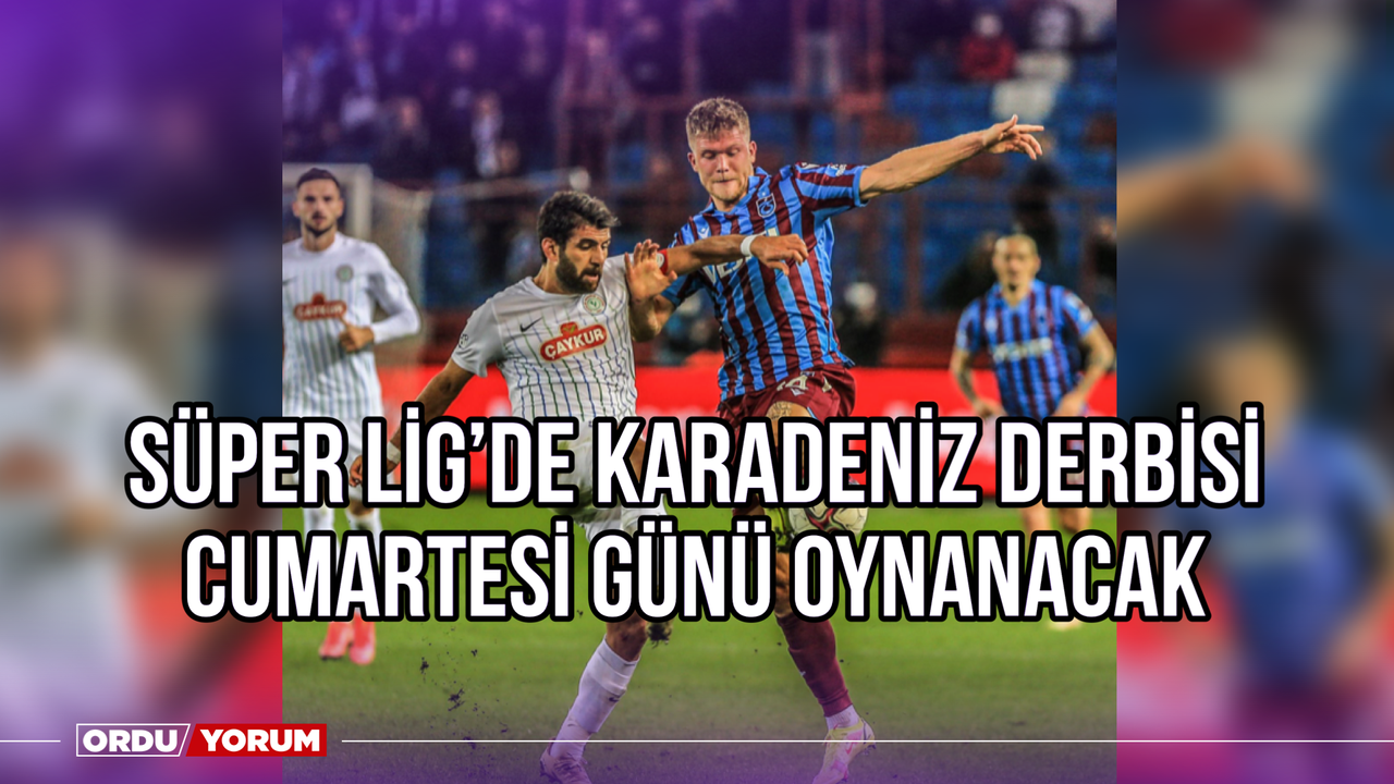 Süper Lig'de Karadeniz Derbisi Cumartesi Günü Oynanacak