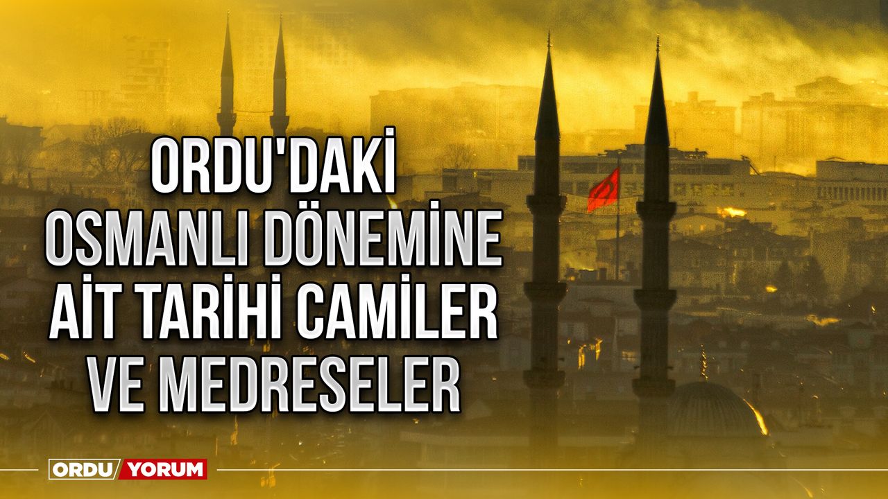 Ordu'daki Osmanlı Dönemine Ait Tarihi Camiler ve Medreseler