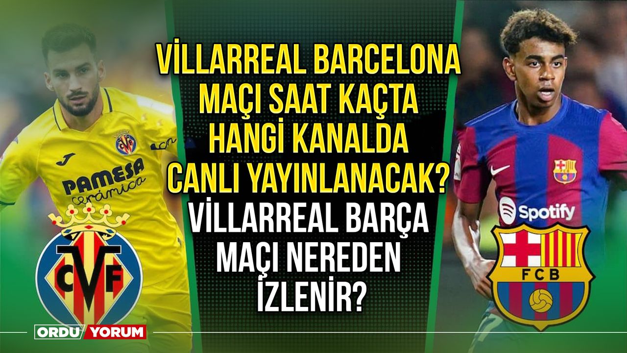 Villarreal Barcelona maçı saat kaçta hangi kanalda canlı yayınlanacak? Villarreal Barça maçı nereden izlenir?