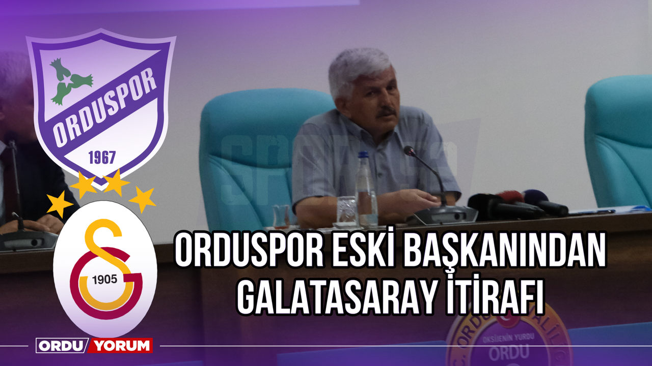 Orduspor Eski Başkanı’ndan Galatasaray İtirafı