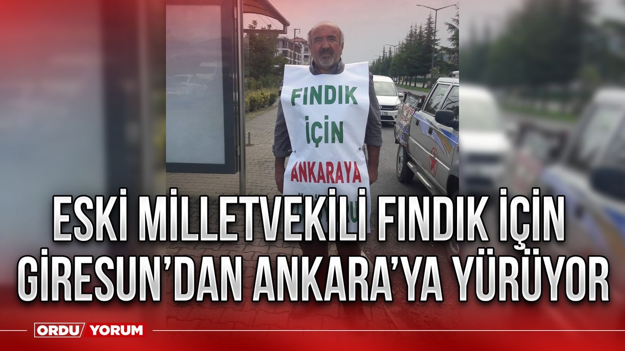 Eski milletvekili Fındık için Giresun’dan Ankara’ya yürüyor