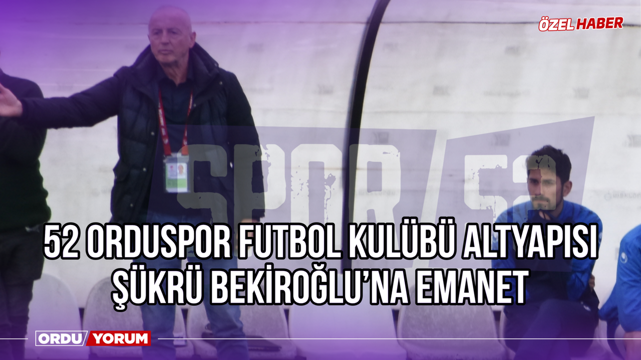 52 Orduspor Futbol Kulübü Altyapısı Şükrü Bekiroğlu'na Emanet