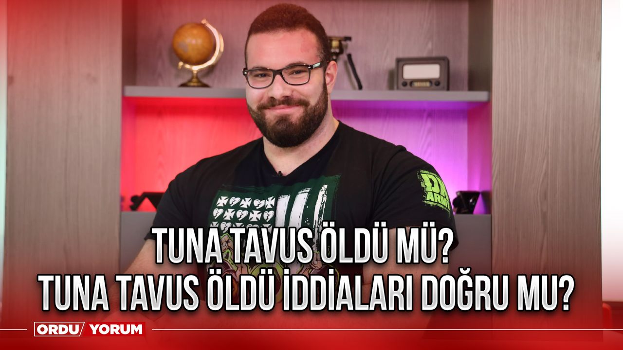 Tuna Tavus Öldü mü? Tuna Tavus Öldü iddiaları doğru mu?