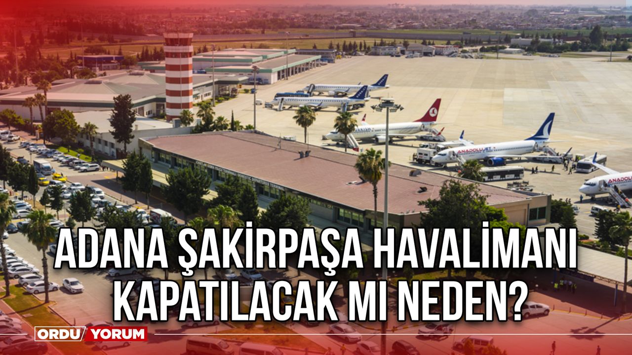 Adana Şakirpaşa havalimanı kapatılacak mı neden?