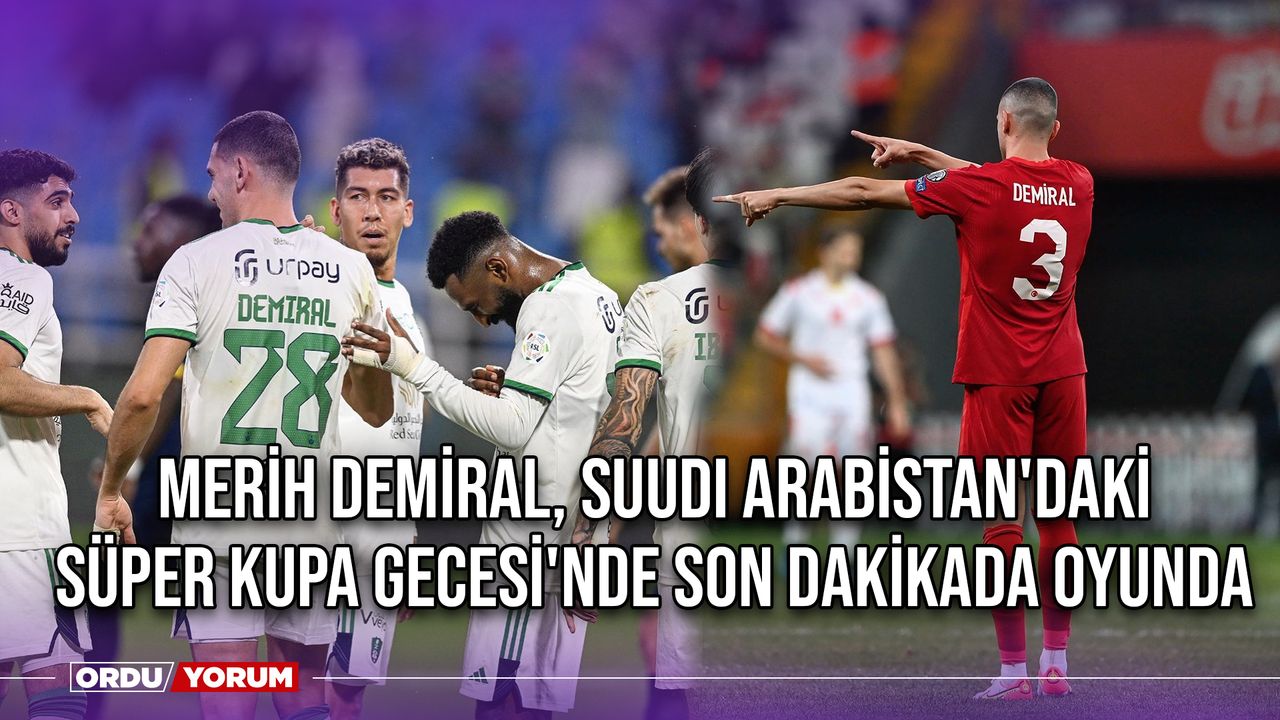 Merih Demiral, Suudi Arabistan'daki Süper Kupa Gecesi'nde Son Dakikada Oyunda