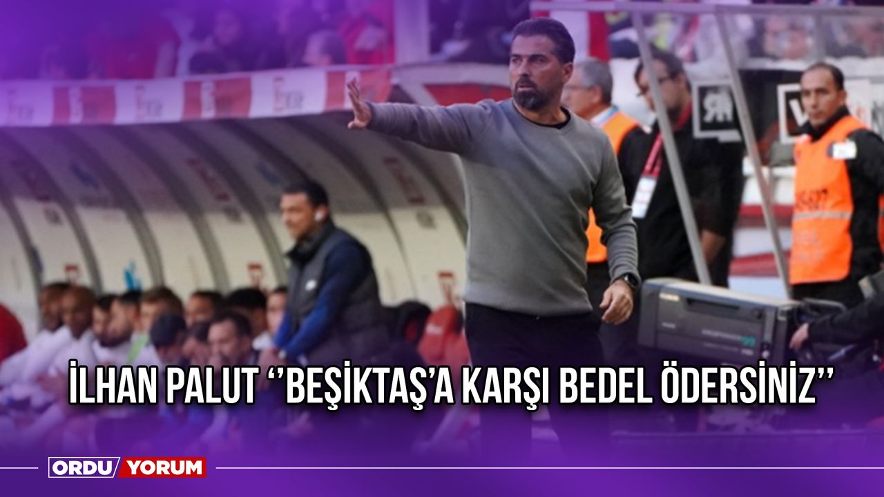 İlhan Palut ‘’Beşiktaş’a Karşı Bedel Ödersiniz’’