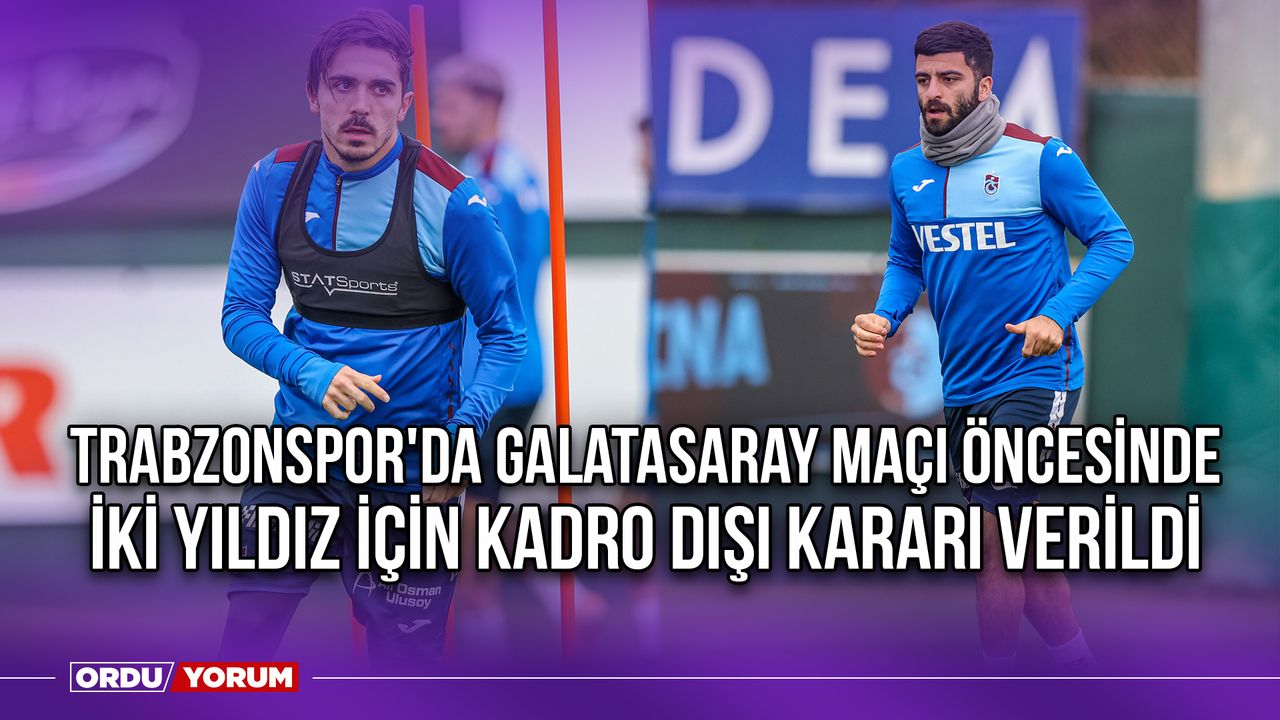 Trabzonspor'da Galatasaray Maçı Öncesinde İki Yıldız İçin Kadro Dışı Kararı Verildi