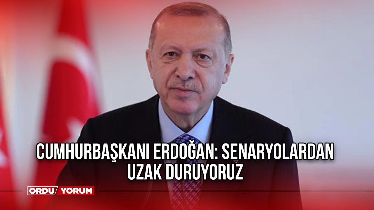Cumhurbaşkanı Erdoğan: Tüm senaryolardan uzak duruyoruz
