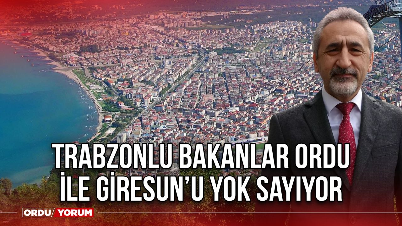 Trabzonlu Bakanlar Ordu İle Giresun’u Yok Sayıyor