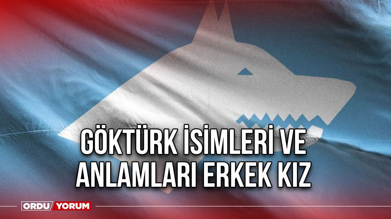 Göktürk isimleri ve anlamları Erkek Kız - Ordu Son Dakika Haberleri - Ordu  Yorum Gazetesi - Ordu Haber