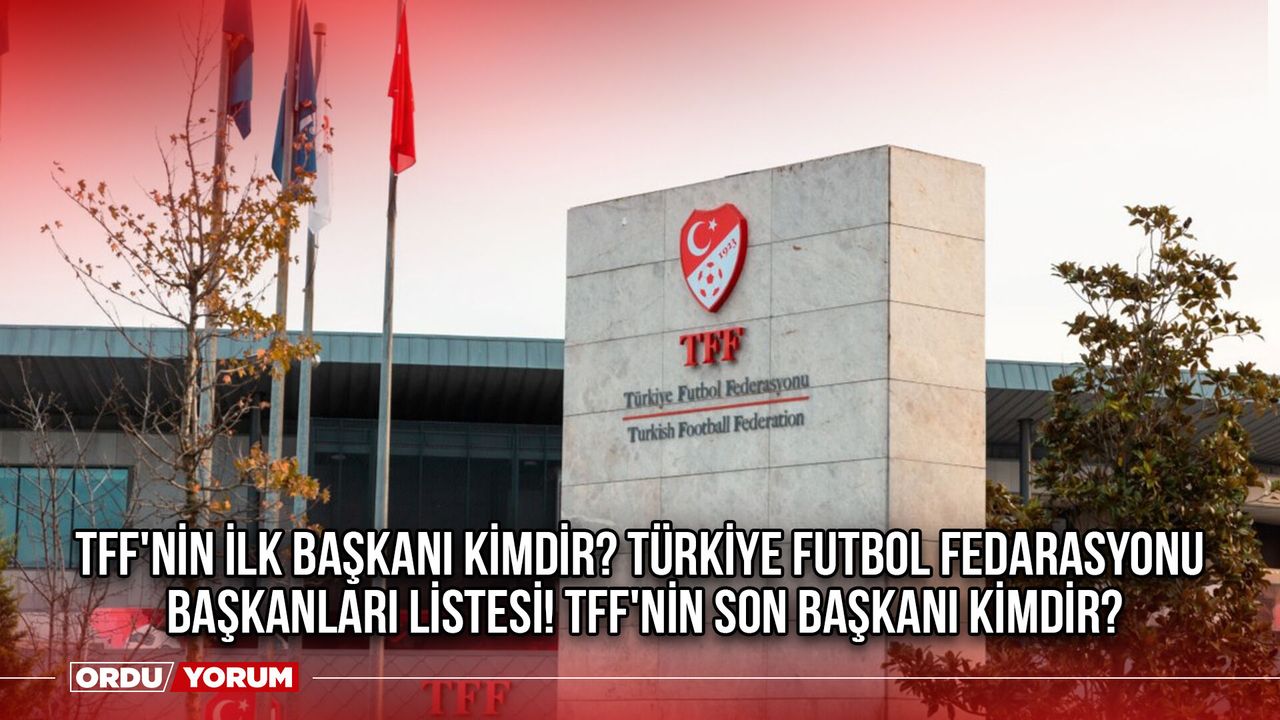 TFF'nin ilk başkanı kimdir? Türkiye Futbol Fedarasyonu başkanları listesi! TFF'nin son başkanı kimdir? 2024