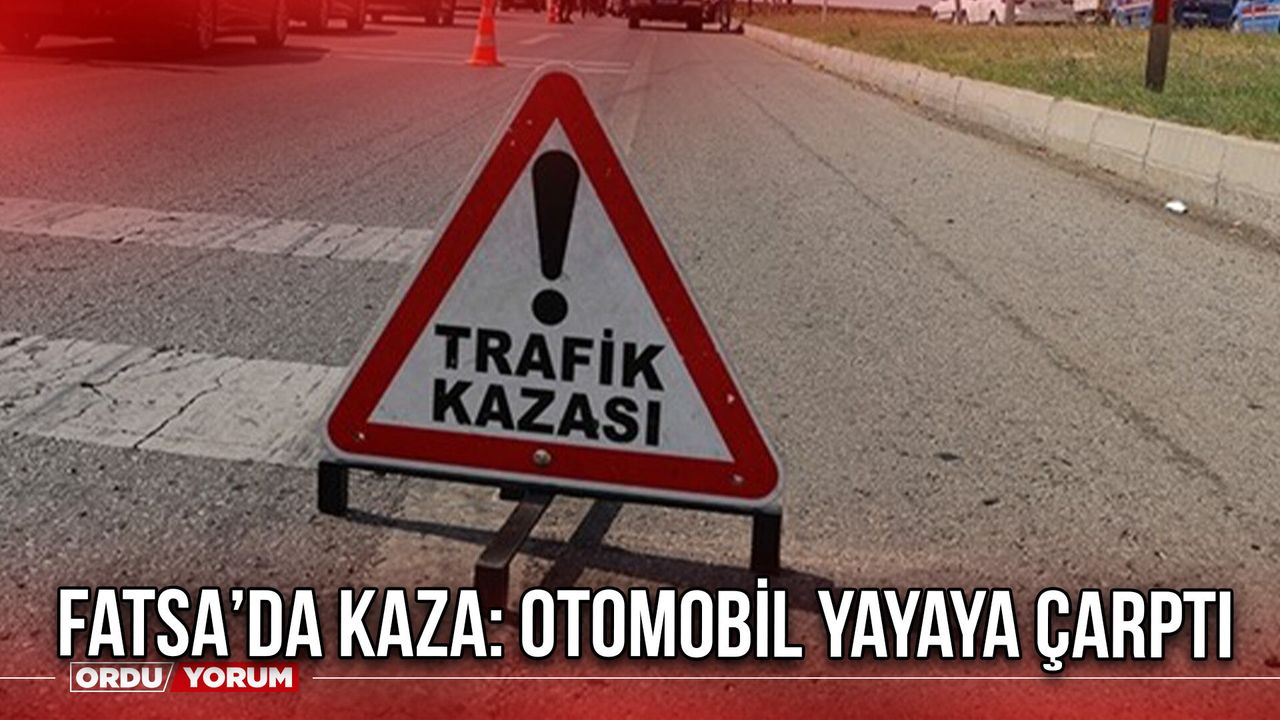 Fatsa’da Kaza: Otomobil Yayaya Çarptı