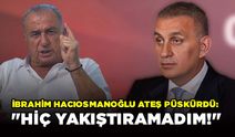 İbrahim Hacıosmanoğlu Ateş Püskürdü: "Hiç Yakıştıramadım!"