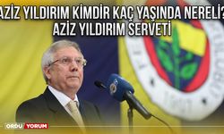 Aziz Yıldırım Kimdir Kaç Yaşında Nereli? Aziz Yıldırım Serveti