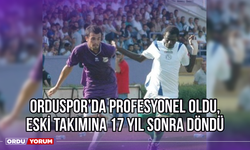 Orduspor'da Profesyonel Oldu, Eski Takımına 17 Yıl Sonra Döndü