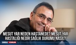 Mesut Yar neden hastanede? Mesut Yar hastalığı nedir sağlık durumu nasıl?