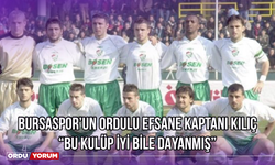 Bursaspor’un Ordulu Efsane Kaptanı Kılıç: ‘’Bu Kulüp İyi Bile Dayanmış’’