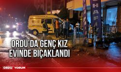 Ordu’da genç kız evinde bıçaklandı