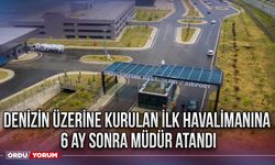 Denizin üzerine kurulan ilk havalimanına 6 ay sonra müdür atandı