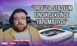 ‘’Ordu’da Stadyum Fındık Şeklinde Yapılmalıydı’’