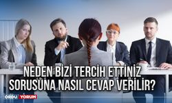 Neden bizi tercih ettiniz sorusuna nasıl cevap verilir?