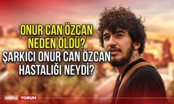 Onur can özcan neden öldü? Şarkıcı Onur Can Özcan hastalığı neydi?