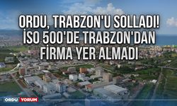 Ordu, Trabzon'u Solladı! İSO 500'de Trabzon'dan Firma Yer Almadı