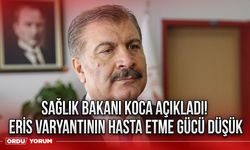 Sağlık Bakanı Koca Açıkladı! Eris varyantının hasta etme gücü düşük