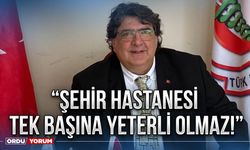 “Şehir Hastanesi tek başına yeterli olmaz!”