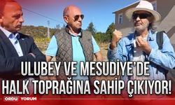 Ulubey ve Mesudiye’de halk toprağına sahip çıkıyor!