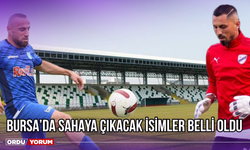 Bursa’da Sahaya Çıkacak İsimler Belli Oldu