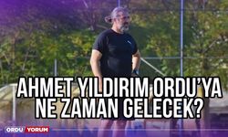 Ahmet Yıldırım Ordu'ya Ne Zaman Gelecek?