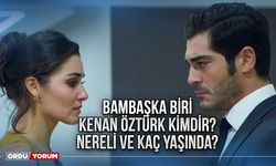 Bambaşka biri Kenan Öztürk kimdir? Nereli ve kaç yaşında?