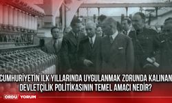 Cumhuriyetin ilk yıllarında uygulanmak zorunda kalınan devletçilik politikasının temel amacı nedir?