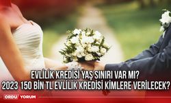 Evlilik kredisi yaş sınırı var mı? 2023 150 bin TL evlilik kredisi kimlere verilecek?