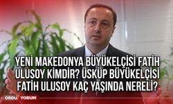 Yeni Makedonya Büyükelçisi Fatih Ulusoy kimdir? Üsküp Büyükelçisi Fatih Ulusoy kaç yaşında nereli?