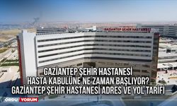 Gaziantep Şehir Hastanesi hasta kabulüne ne zaman başlıyor? Gaziantep Şehir Hastanesi Adres ve Yol Tarifi