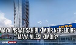 Maya inşaat sahibi kimdir nerelidir? Maya ailesi kimdir?