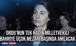 Ordu’nun tek kadın milletvekili Bahriye Üçok mezarı başında anılacak