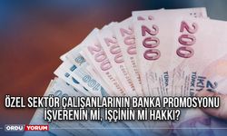 Özel sektör çalışanlarının banka promosyonu işverenin mi, işçinin mi hakkı?