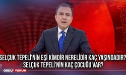 Selçuk Tepeli'nin eşi kimdir nerelidir kaç yaşındadır? Selçuk Tepeli'nin kaç çocuğu var?