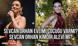 Sevcan Orhan evlimi çocuğu varmı? Sevcan Orhan kimdir alevi mi?