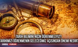 Tarih bilimini niçin öğrenmeliyiz? Tarihimizi öğrenmenin geleceğimiz açısından önemi nedir? 2024