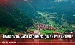 Trabzon'da vakit geçirmek için en iyi 5 aktivite