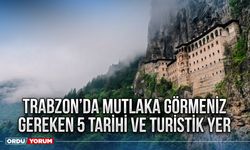 Trabzon’da Mutlaka Görmeniz Gereken 5 Tarihi Ve Turistik Yer